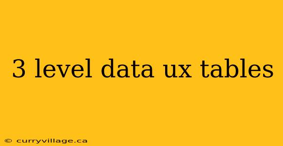 3 level data ux tables