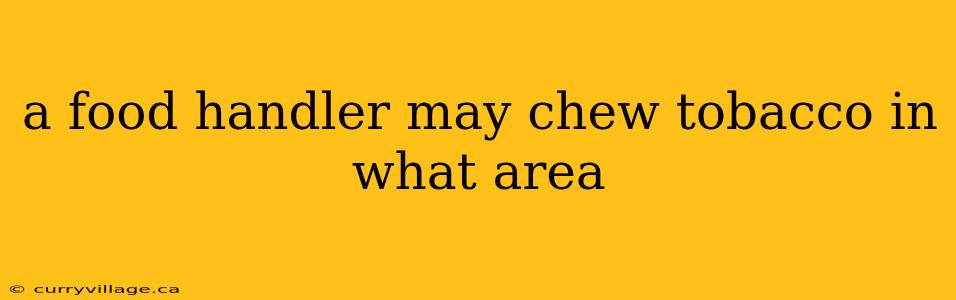 a food handler may chew tobacco in what area