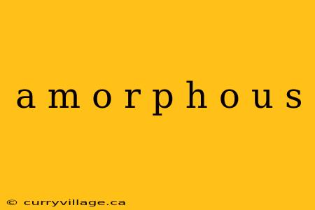 a m o r p h o u s