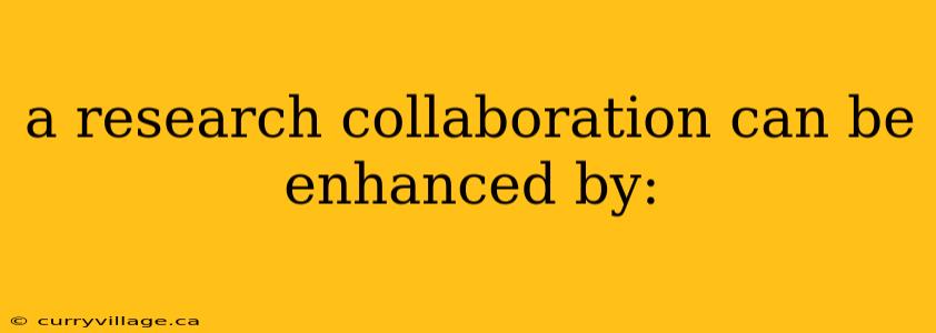 a research collaboration can be enhanced by: