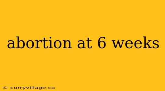 abortion at 6 weeks