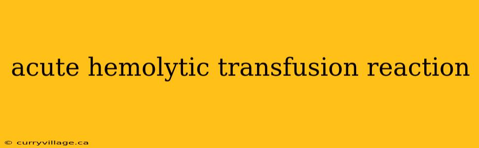 acute hemolytic transfusion reaction