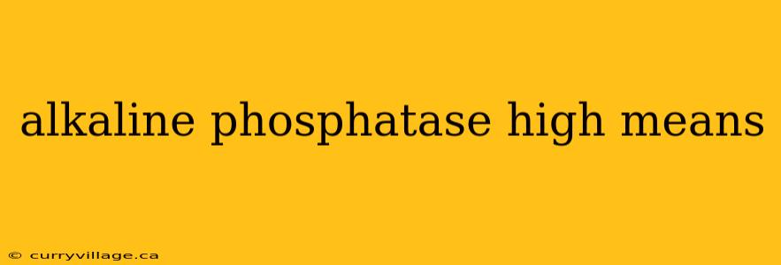 alkaline phosphatase high means