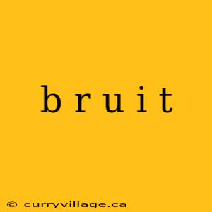 b r u i t