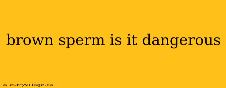 brown sperm is it dangerous
