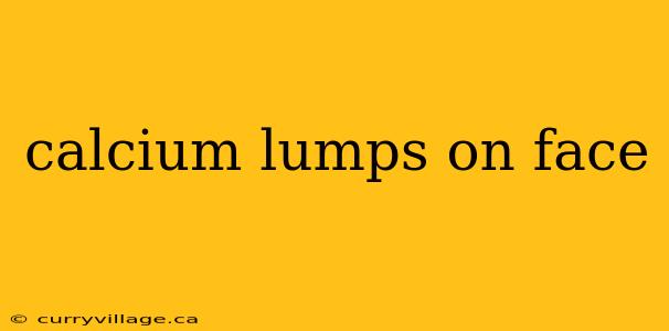 calcium lumps on face