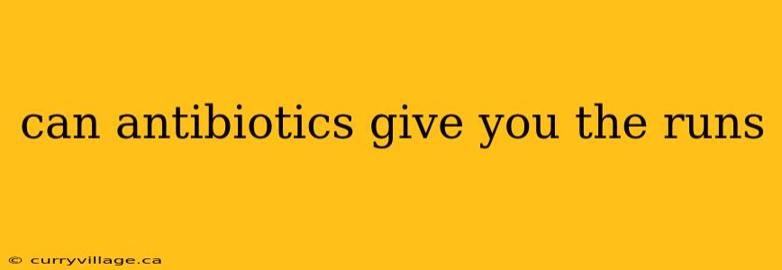 can antibiotics give you the runs