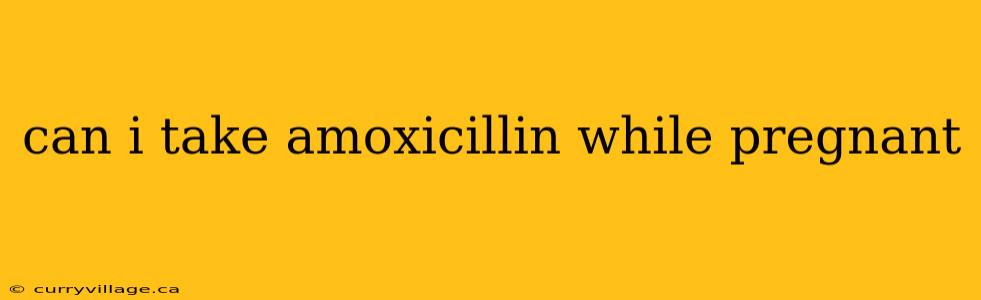can i take amoxicillin while pregnant