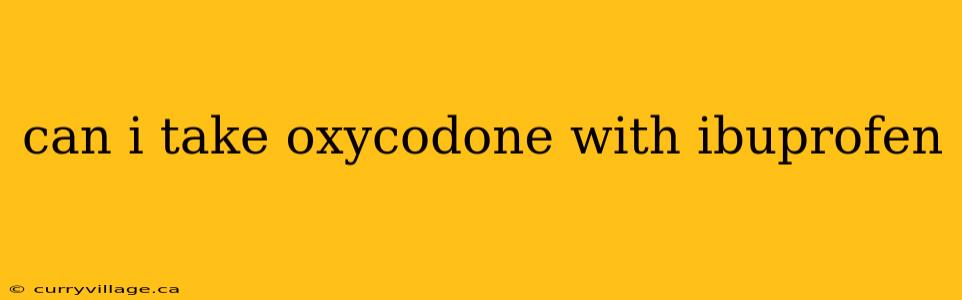 can i take oxycodone with ibuprofen