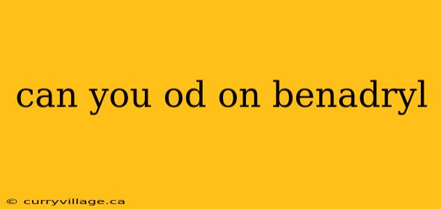 can you od on benadryl
