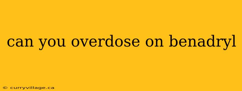 can you overdose on benadryl