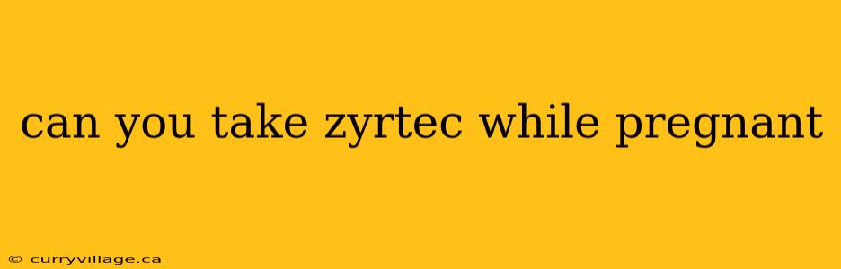 can you take zyrtec while pregnant