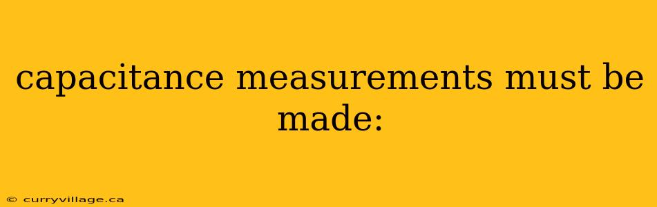capacitance measurements must be made: