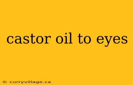 castor oil to eyes