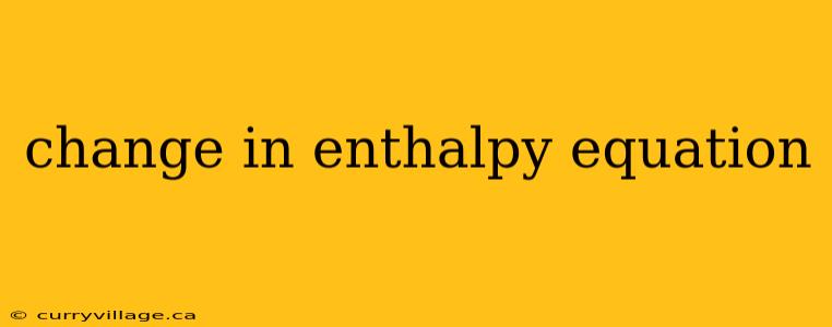change in enthalpy equation