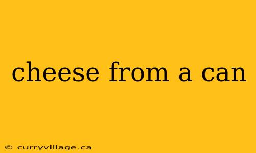 cheese from a can
