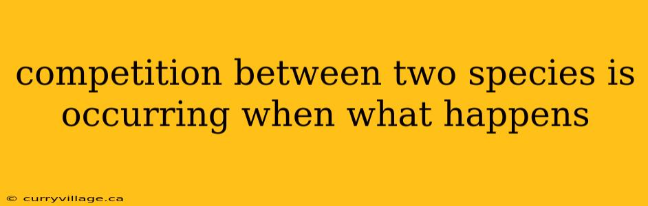 competition between two species is occurring when what happens