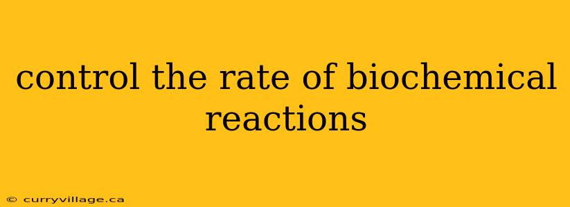 control the rate of biochemical reactions