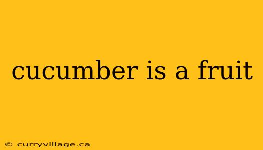 cucumber is a fruit