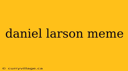 daniel larson meme