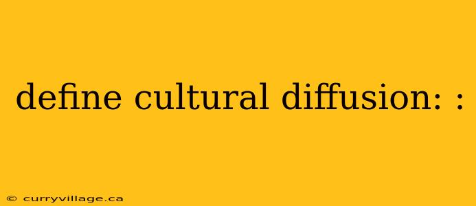 define cultural diffusion: :