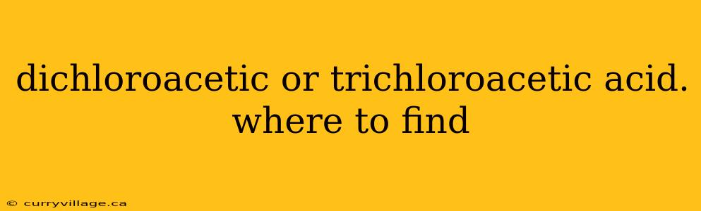 dichloroacetic or trichloroacetic acid. where to find