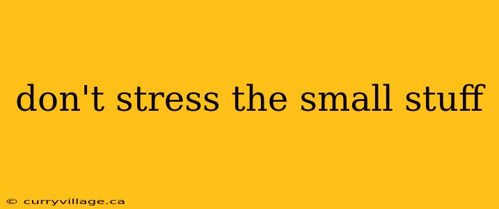 don't stress the small stuff