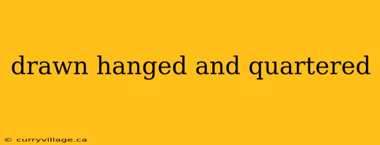 drawn hanged and quartered
