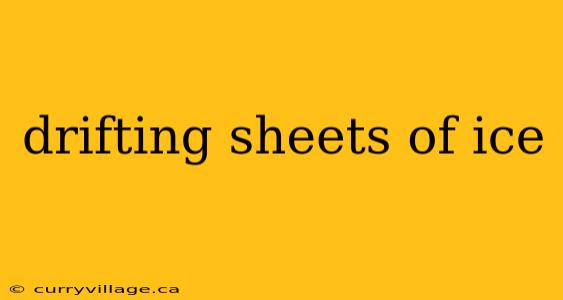 drifting sheets of ice