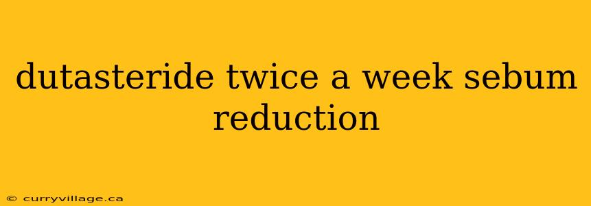 dutasteride twice a week sebum reduction