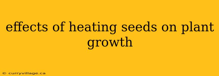 effects of heating seeds on plant growth