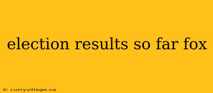 election results so far fox