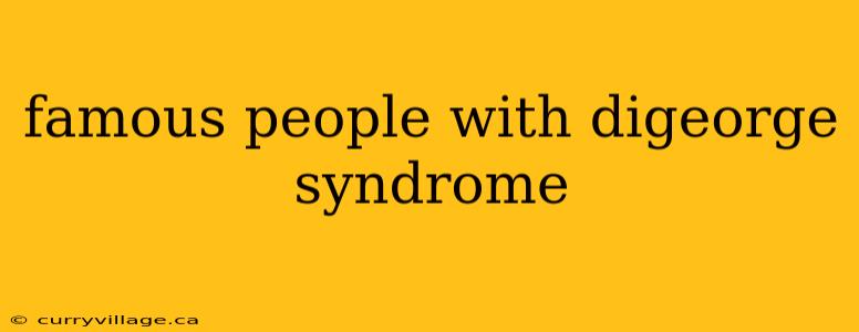 famous people with digeorge syndrome