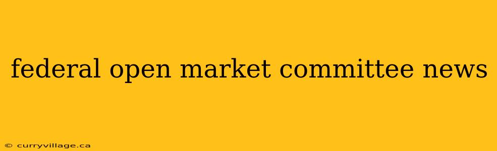 federal open market committee news