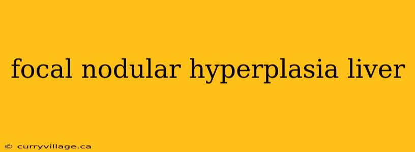 focal nodular hyperplasia liver