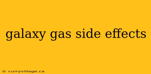 galaxy gas side effects