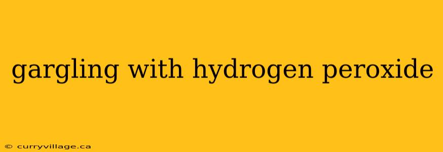 gargling with hydrogen peroxide