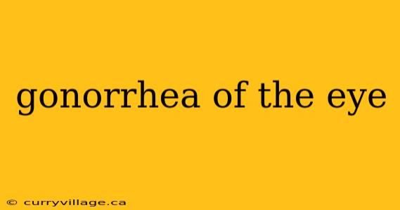 gonorrhea of the eye