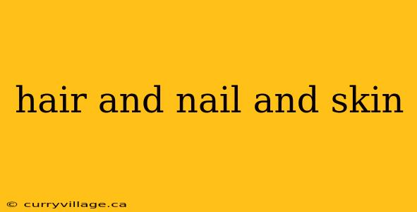 hair and nail and skin