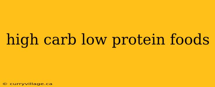 high carb low protein foods