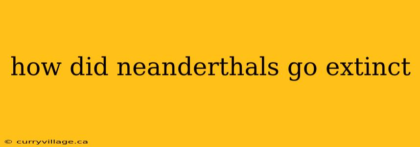 how did neanderthals go extinct