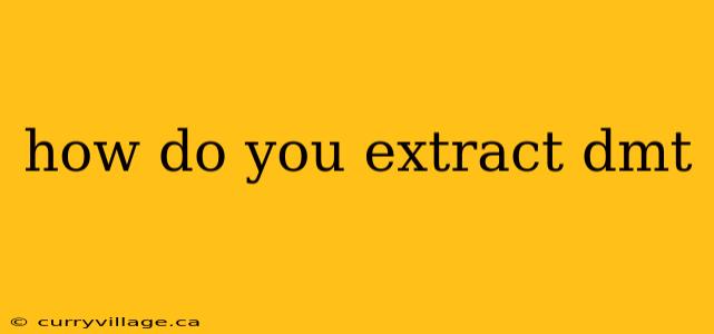 how do you extract dmt
