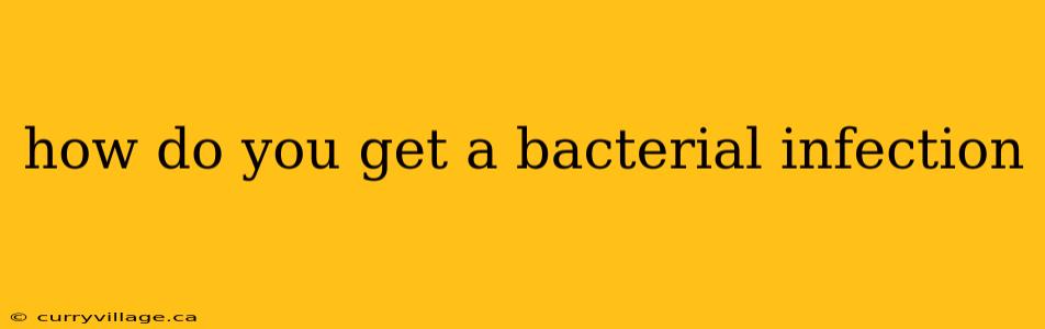 how do you get a bacterial infection