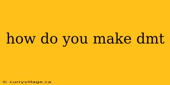 how do you make dmt