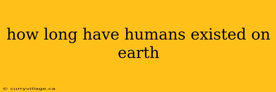 how long have humans existed on earth
