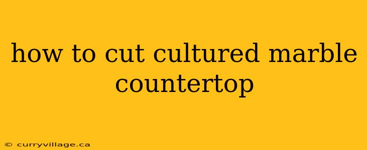 how to cut cultured marble countertop