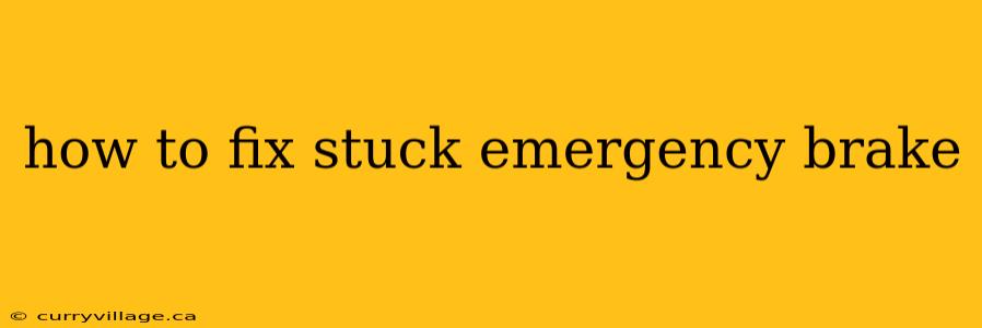 how to fix stuck emergency brake