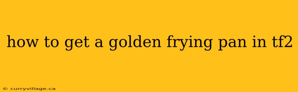 how to get a golden frying pan in tf2