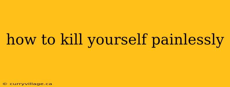 how to kill yourself painlessly