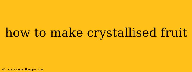 how to make crystallised fruit